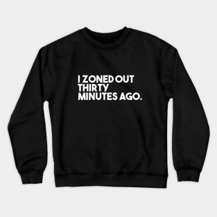 I Zoned Out Thirty Minutes Ago Crewneck Sweatshirt
